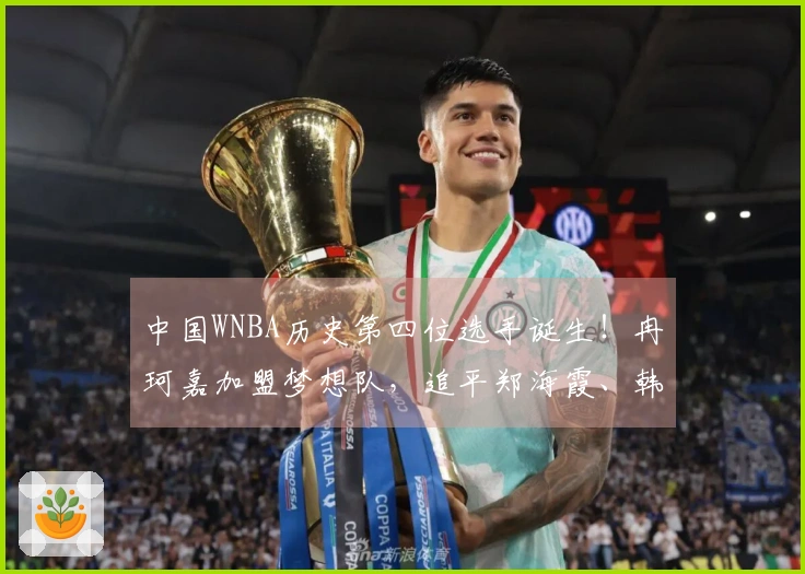 中国WNBA历史第四位选手诞生！冉珂嘉加盟梦想队，追平郑海霞、韩旭和李月汝成就。