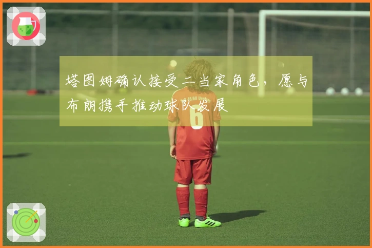 塔图姆确认接受二当家角色，愿与布朗携手推动球队发展