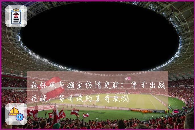 森林狼与掘金伤情更新：华子出战存疑，芬奇谈约基奇表现