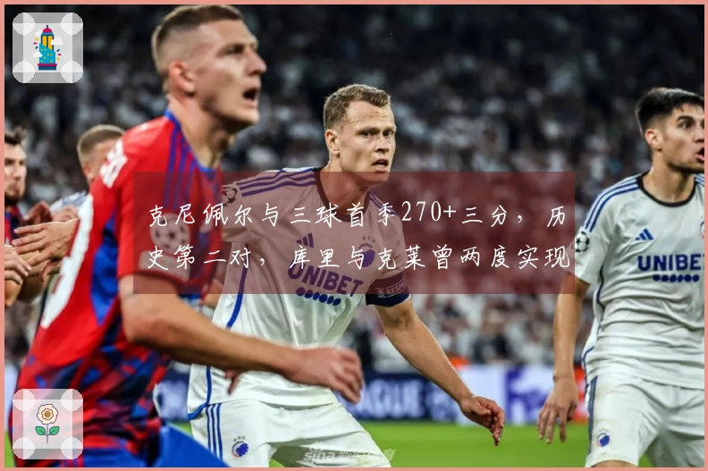 克尼佩尔与三球首季270+三分，历史第二对，库里与克莱曾两度实现
