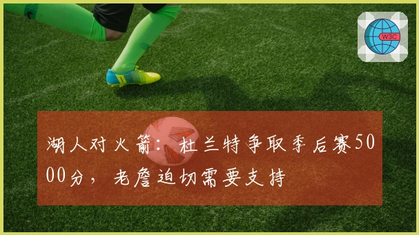 湖人对火箭：杜兰特争取季后赛5000分，老詹迫切需要支持