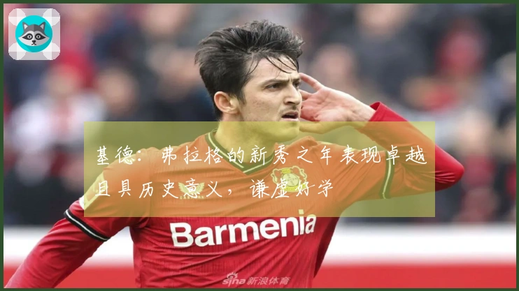 基德：弗拉格的新秀之年表现卓越且具历史意义，谦虚好学