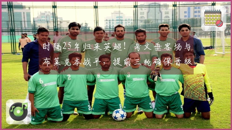 时隔25年归来英超！考文垂客场与布莱克本战平，提前三轮确保晋级