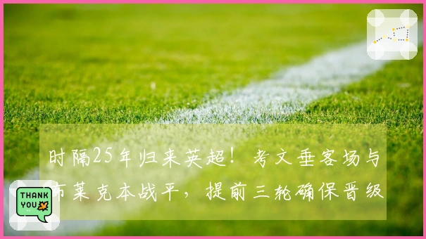 时隔25年归来英超！考文垂客场与布莱克本战平，提前三轮确保晋级
