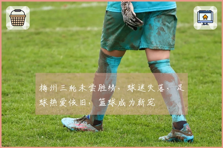 梅州三轮未尝胜绩，球迷失落，足球热爱依旧，篮球成为新宠