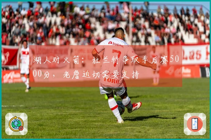 湖人对火箭：杜兰特争取季后赛5000分，老詹迫切需要支持