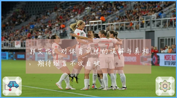 郭艾伦：对体育训练的误解与真相，期待谣言不攻自破